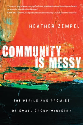 Community Is Messy: The Perils and Promise of Small Group Ministry by Zempel, Heather