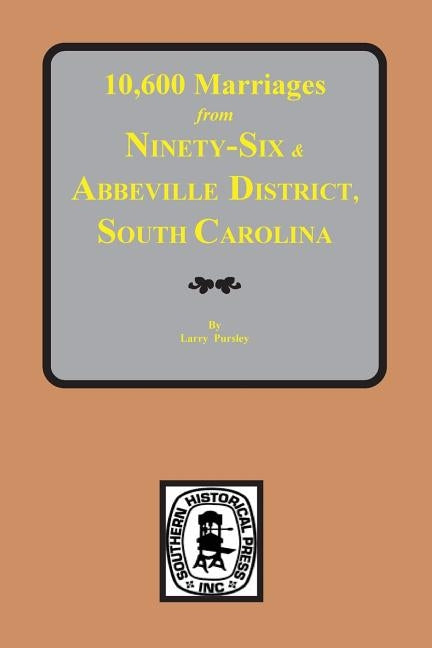 10,600 Marriages from Ninety-Six and Abbeville District, South Carolina by Pursley, Larry