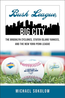 Bush League, Big City: The Brooklyn Cyclones, Staten Island Yankees, and the New York-Penn League by Sokolow, Michael