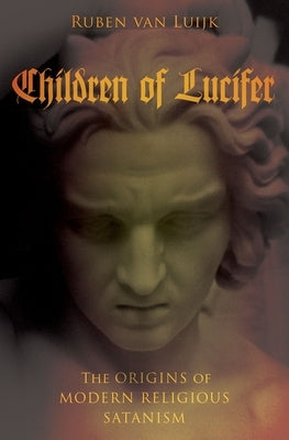 Children of Lucifer: The Origins of Modern Religious Satanism by Van Luijk, Ruben