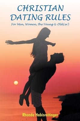 Christian Dating Rules for Men, Women, the Young & Old(er) by Habisreitinger, Rhonda