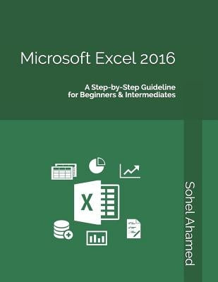 Microsoft Excel 2016: A Step&#8208;by&#8208;Step Guideline for Beginners & Intermediates by Ahamed, Sohel