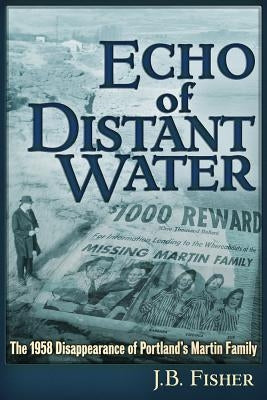 Echo of Distant Water: The 1958 Disappearance of Portland's Martin Family by Fisher, J. B.