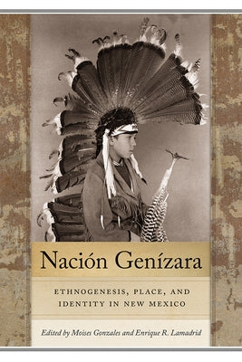 Nación Genízara: Ethnogenesis, Place, and Identity in New Mexico by Gonzales, Moises