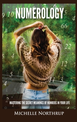 Numerology: Mastering The Secret Meanings Of Numbers In Your Life by Northrup, Michelle