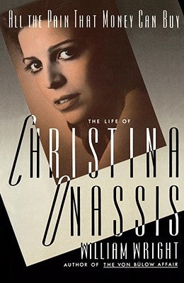 All the Pain Money Can Buy: The Life of Christina Onassis by Wright, William