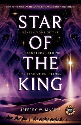 Star of the King: Revelations of the Supernatural Behind the Star of Bethlehem by Mardis, Jeffrey W.