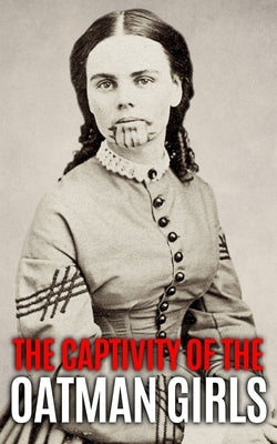 The Captivity of the Oatman Girls: The Extraordinary History of the Young Sisters Who Were Abducted by Native Americans in the 1850s American Wild Wes Paperback Independently Published