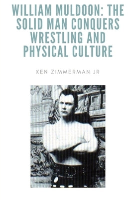 William Muldoon: The Solid Man Conquers Wrestling and Physical Culture by Zimmerman, Ken, Jr.