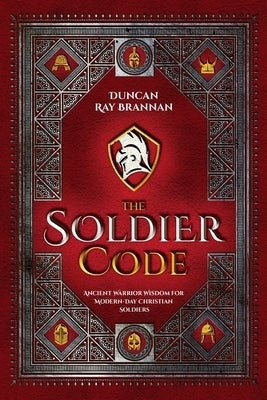 The Soldier Code: Ancient Warrior Wisdom for Modern-Day Christian Soldiers by Brannan, Duncan Ray