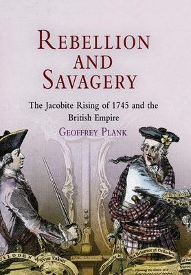 Rebellion and Savagery: The Jacobite Rising of 1745 and the British Empire by Plank, Geoffrey