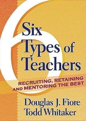 Six Types of Teachers: Recruiting, Retaining, and Mentoring the Best by Whitaker, Todd