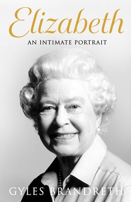 Elizabeth: An Intimate Portrait from the Writer Who Knew Her and Her Family for Over Fifty Years by Brandreth, Gyles