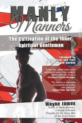 Manly Manners: The Cultivation of the Inner, Spiritual Gentleman by James, Wayne