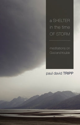 A Shelter in the Time of Storm: Meditations on God and Trouble by Tripp, Paul David