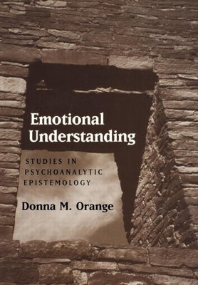 Emotional Understanding: Studies in Psychoanalytic Epistemology by Orange, Donna M.