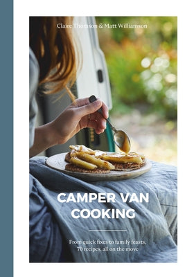 Camper Van Cooking: From Quick Fixes to Family Feasts, 70 Recipes, All on the Move by Thomson, Claire