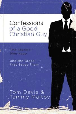 Confessions of a Good Christian Guy: The Secrets Men Keep and the Grace That Saves Them by Davis, Tom