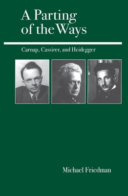 A Parting of the Ways: Carnap, Cassirer, and Heidegger by Friedman, Michael
