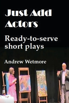 Just Add Actors: Ready-to-serve short plays by Wetmore, Andrew
