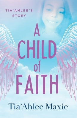 A Child of Faith: Tia'Ahlee's Story by Maxie, Tia'ahlee