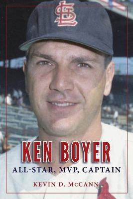 Ken Boyer: All-Star, MVP, Captain by McCann, Kevin D.