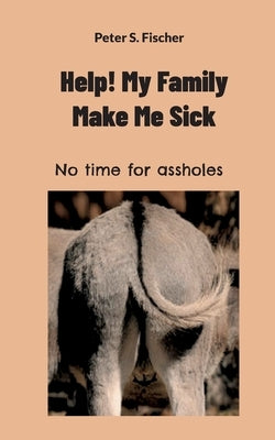 Help! My Family Makes Me Sick: No time for assholes Paperback Books on Demand
