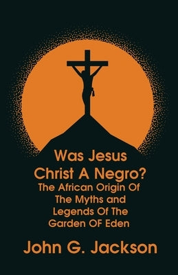 Was Jesus Christ a Negro? and The African Origin of the Myths & Legends of the Garden of Eden Paperback Paperback Lushena Books