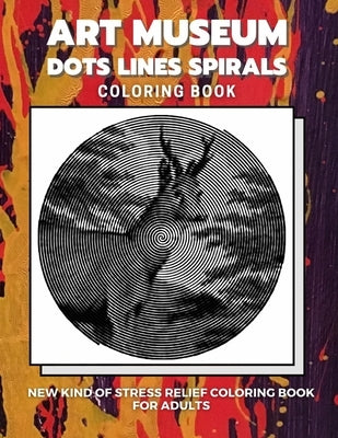 Art Museum - Dots Lines Spirals Coloring Book: New kind of stress relief coloring book for adults by Coloring Book, Dots And Lines Spirals