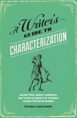 A Writer's Guide to Characterization: Archetypes, Heroic Journeys, and Other Elements of Dynamic Character Development by Schmidt, Victoria Lynn