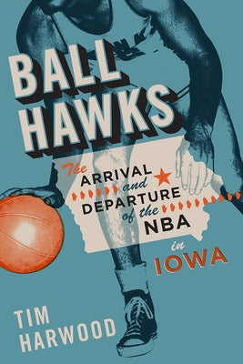 Ball Hawks: The Arrival and Departure of the NBA in Iowa by Harwood, Tim