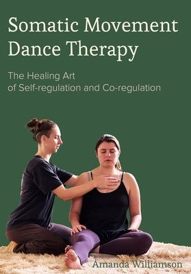 Somatic Movement Dance Therapy: The Healing Art of Self-Regulation and Co-Regulation by Williamson, Amanda