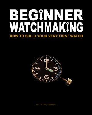 Beginner Watchmaking: How to Build Your Very First Watch Createspace Independent Publishing Platform