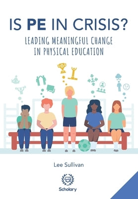 Is Physical Education in Crisis?: Leading a Much-Needed Change in Physical Education Paperback Scholary