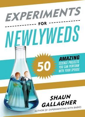 Experiments for Newlyweds: 50 Amazing Science Projects You Can Perform with Your Spouse by Gallagher, Shaun