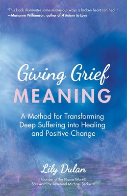 Giving Grief Meaning: A Method for Transforming Deep Suffering Into Healing and Positive Change (Death and Bereavement, Spiritual Healing, G by Dulan, Lily