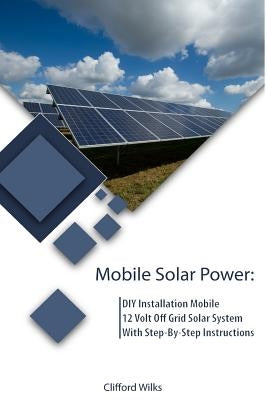Mobile Solar Power: DIY Installation Mobile 12 Volt Off Grid Solar System With Step-By-Step Instructions: (Survival Guide, DIY Solar Power Paperback Createspace Independent Publishing Platform