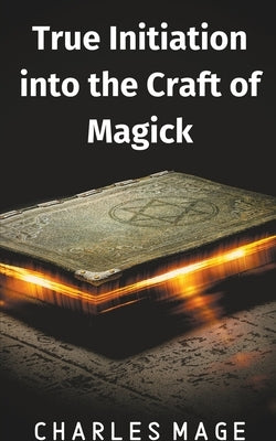 True Initiation into the Craft of Magick by Mage, Charles