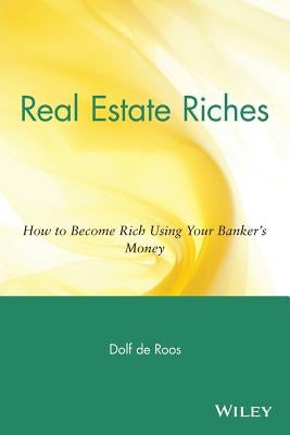 Real Estate Riches: How to Become Rich Using Your Banker's Money by de Roos, Dolf