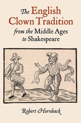 The English Clown Tradition from the Middle Ages to Shakespeare by Hornback, Robert