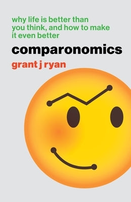 Comparonomics: Why Life is Better Than You Think and How to Make it Even Better Paperback Big Idea Publishing Company