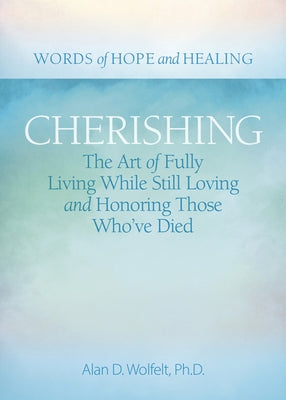 Cherishing: The Art of Fully Living While Still Loving and Honoring Those Who've Died by Wolfelt, Alan D.