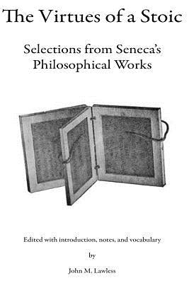 The Virtues of a Stoic: Selections from Seneca's Philosophical Works Paperback Createspace Independent Publishing Platform