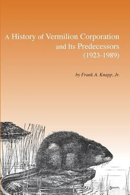 A History of Vermilion Corporation and Its Predecessors (1923-1989) by Knapp, Frank