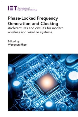 Phase-Locked Frequency Generation and Clocking: Architectures and Circuits for Modern Wireless and Wireline Systems by Rhee, Woogeun