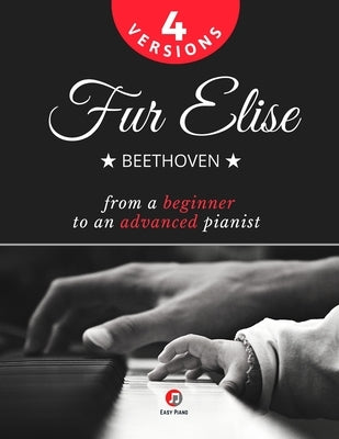 Fur Elise - Beethoven - 4 Versions - From a Beginner to an Advanced Pianist!: Teach Yourself How to Play. Popular, Classical, Easy - Intermediate Song by Urbanowicz, Alicja