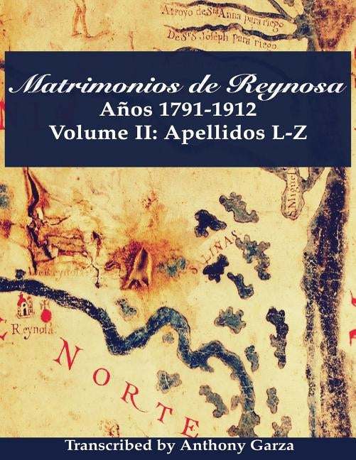 Matrimonios de Reynosa Años 1791-1912: Volume II: Apellidos L-Z by Garza, Anthony