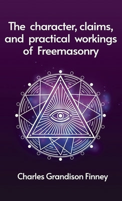 Character, Claims and Practical Workings of Freemasonry Hardcover by Finney, C. G.
