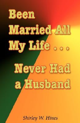 Been Married All My Life...Never Had a Husband by Hines, Shirley W.