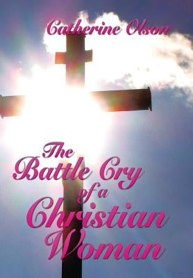 The Battle Cry of a Christian Woman by Olson, Catherine